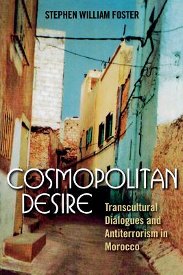 Cosmopolitan Desire: Transcultural Dialogues and Antiterrorism in Morocco - Foster, Stephen William