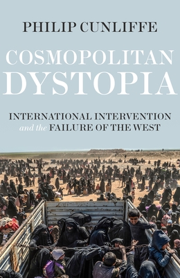 Cosmopolitan Dystopia: International Intervention and the Failure of the West - Cunliffe, Philip