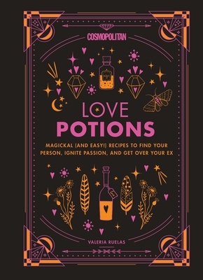 Cosmopolitan Love Potions: Magickal (and Easy!) Recipes to Find Your Person, Ignite Passion, and Get Over Your Ex Volume 1 - Ruelas, Valeria, and Cosmopolitan
