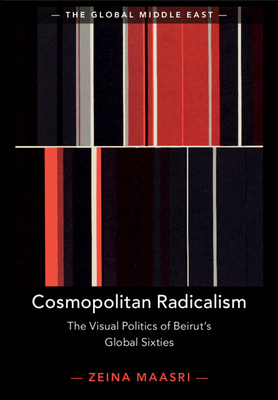 Cosmopolitan Radicalism: The Visual Politics of Beirut's Global Sixties - Maasri, Zeina