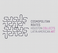Cosmopolitan Routes: Houston Collects Latin American Art