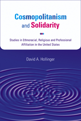 Cosmopolitanism and Solidarity: Studies in Ethnoracial, Religious, and Professional Affiliation in the United States - Hollinger, David A