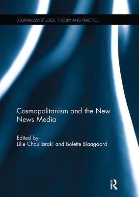 Cosmopolitanism and the New News Media - Chouliaraki, Lilie (Editor), and Blaagaard, Bolette (Editor)