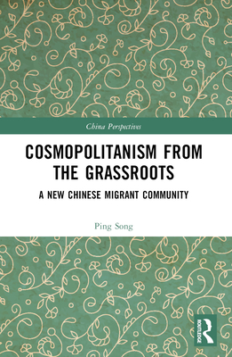 Cosmopolitanism from the Grassroots: A New Chinese Migrant Community - Song, Ping