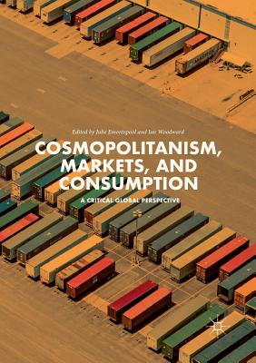 Cosmopolitanism, Markets, and Consumption: A Critical Global Perspective - Emontspool, Julie (Editor), and Woodward, Ian, Dr. (Editor)