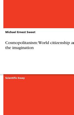 Cosmopolitanism: World citizenship and the imagination - Sweet, Michael Ernest