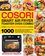 COSORI Smart Air Fryer Toaster Oven Combo Cookbook for Beginners: 1000 Days of Crispy, Fresh & Healthy Air Fryer Oven Combo Recipes for Quick & Hassle-Free Meals - Anyone Can Cook