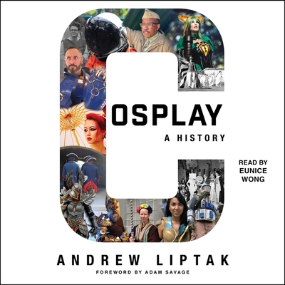 Cosplay: A History: The Builders, Fans, and Makers Who Bring Your Favorite Stories to Life - Liptak, Andrew, and Wong, Eunice (Read by)