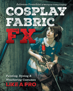 Cosplay Fabric Fx: Painting, Dyeing & Weathering Costumes Like a Pro