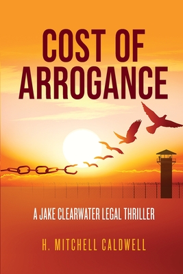 Cost of Arrogance: A Jake Clearwater Legal Thriller - Caldwell, H Mitchell
