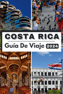 Costa Rica Gu?a de Viaje 2024: Costa Rica 2024 Un viaje a trav?s de la dicha tropical: su gu?a definitiva de aventura, cultura y experiencias inolvidables.