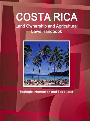 Costa Rica Land Ownership and Agricultural Laws Handbook - Strategic Information and Basic Laws - Ibp Inc