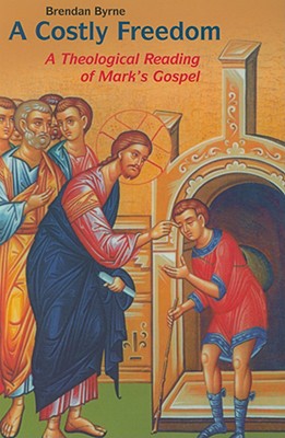 Costly Freedom: A Theological Reading of Mark's Gospel - Byrne, Brendan