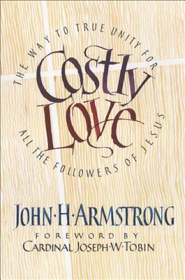 Costly Love: The Way to True Unity for All the Followers of Jesus - Armstrong, John