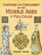 Costume and Ornament of the Middle Ages in Full Color