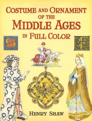 Costume and Ornament of the Middle Ages in Full Color - Shaw, Henry, and Grafton, Carol Belanger (Editor)