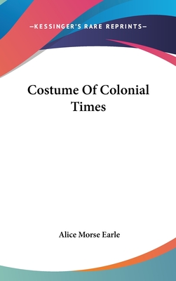 Costume Of Colonial Times - Earle, Alice Morse