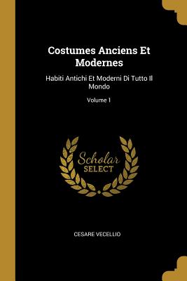 Costumes Anciens Et Modernes: Habiti Antichi Et Moderni Di Tutto Il Mondo; Volume 1 - Vecellio, Cesare