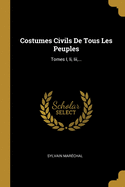 Costumes Civils de Tous Les Peuples: Tomes I, II, III, ...