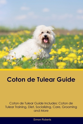 Coton de Tulear Guide Coton de Tulear Guide Includes: Coton de Tulear Training, Diet, Socializing, Care, Grooming, and More - Roberts, Simon