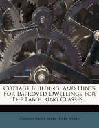 Cottage Building: And Hints for Improved Dwellings for the Labouring Classes...