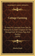 Cottage Farming: Or How to Cultivate from Two to Twenty Acres, with Chapters on the Management of Cows, Pigs, and Poultry (1870)