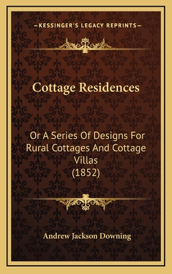 Cottage Residences: Or A Series Of Designs For Rural Cottages And Cottage Villas (1852) - Downing, Andrew Jackson