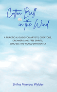 Cotton Ball in the Wind: A Practical Guide for Artists, Creators, Dreamers and Free Spirits, Who See the World Differently