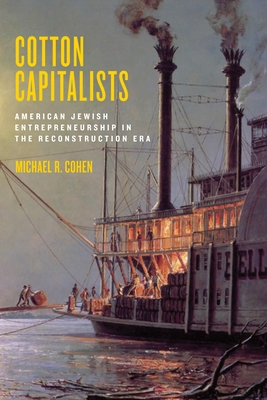 Cotton Capitalists: American Jewish Entrepreneurship in the Reconstruction Era - Cohen, Michael R.