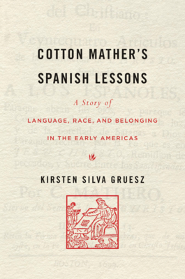 Cotton Mather's Spanish Lessons: A Story of Language, Race, and Belonging in the Early Americas - Gruesz, Kirsten Silva