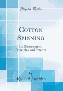 Cotton Spinning: Its Development, Principles, and Practice (Classic Reprint)