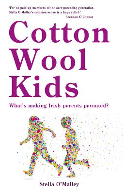 Cotton Wool Kids:: What's Making Irish Parents Paranoid? - O'Malley, Stella
