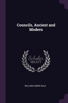 Councils, Ancient and Modern - Rule, William Harris