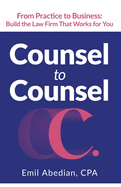 Counsel to Counsel: From Practice to Business Build the Law Firm That Works for You