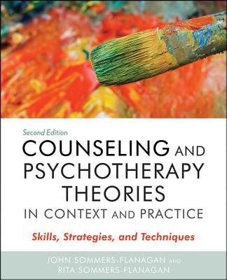 Counseling and Psychotherapy Theories in Context and Practice: Skills, Strategies, and Techniques - Sommers-Flanagan, John, and Sommers-Flanagan, Rita