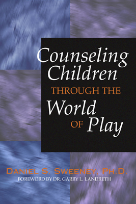 Counseling Children Through the World of Play - Sweeney, Daniel S, PhD