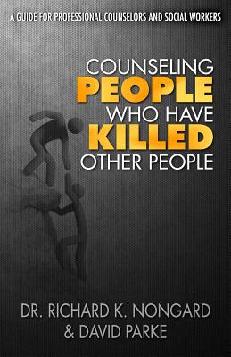 Counseling People Who Have Killed Other People - Nongard, Dr Richard K, and Parke, David
