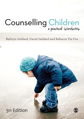 Counselling Children: A Practical Introduction - Geldard, Kathryn, and Geldard, David, and Yin Foo, Rebecca