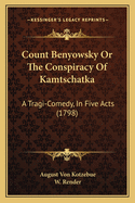 Count Benyowsky Or The Conspiracy Of Kamtschatka: A Tragi-Comedy, In Five Acts (1798)