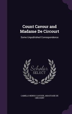 Count Cavour and Madame De Circourt: Some Unpublished Correspondence - Cavour, Camillo Benso, and De Circourt, Anastasie