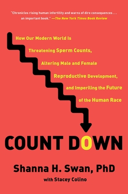 Count Down: How Our Modern World Is Threatening Sperm Counts, Altering Male and Female Reproductive Development, and Imperiling the Future of the Human Race - Swan, Shanna H, and Colino, Stacey