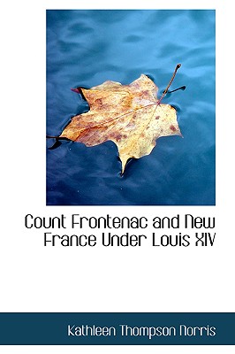 Count Frontenac and New France Under Louis XIV - Norris, Kathleen Thompson