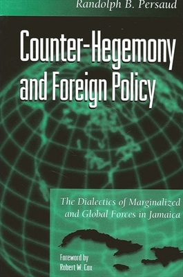 Counter-Hegemony and Foreign Policy: The Dialectics of Marginalized and Global Forces in Jamaica - Persaud, Randolph B, and Cox, Robert W (Foreword by)