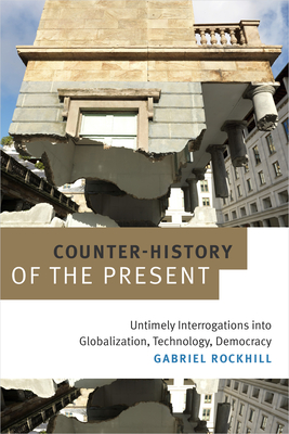 Counter-History of the Present: Untimely Interrogations Into Globalization, Technology, Democracy - Rockhill, Gabriel
