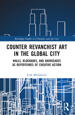 Counter Revanchist Art in the Global City: Walls, Blockades, and Barricades as Repertoires of Creative Action - Modigliani, Leah