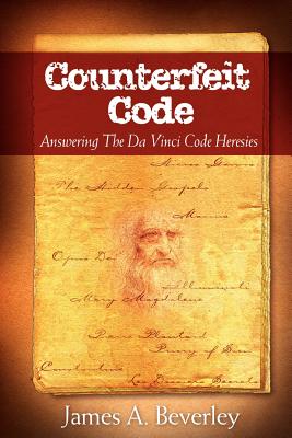 Counterfeit Code: Responding to the Da Vinci Heresies - Beverley, James, Dr.