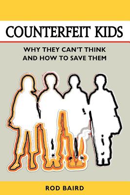 Counterfeit Kids: Why They Can't Think and How to Save Them - Baird, Rod, and Fox, William L (Preface by)