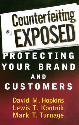 Counterfeiting Exposed: Protecting Your Brand and Customers - Hopkins, David M, and Kontnik, Lewis T, and Turnage, Mark T