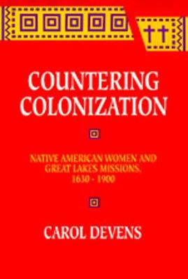 Countering Colonization: Native American Women and Great Lakes Missions, 1630-1900 - Devens, Carol