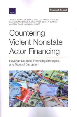Countering Violent Nonstate Actor Financing: Revenue Sources, Financing Strategies, and Tools of Disruption - Johnston, Trevor, and Mueller, Erik E, and Chindea, Irina a